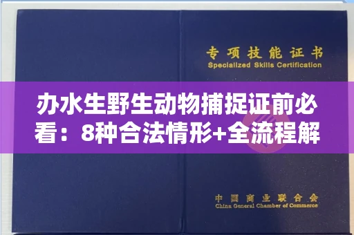 全国办水生野生动物捕捉证前必看:8种合法情形+全流程解析