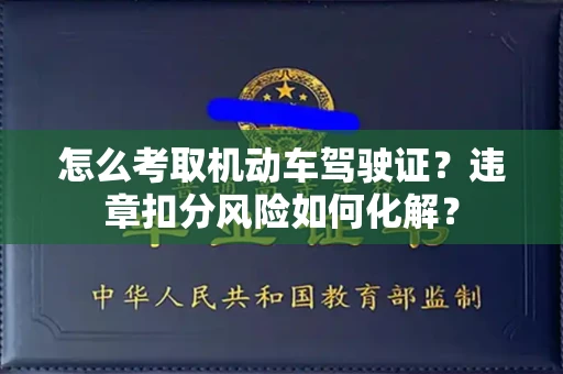 全国怎么考取机动车驾驶证?违章扣分风险如何化解?