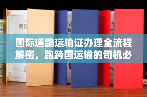 全国国际道路运输证办理全流程解密,跑跨国运输的司机必备