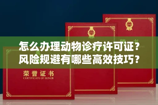 全国怎么办理动物诊疗许可证?风险规避有哪些高效技巧?