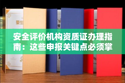 全国安全评价机构资质证办理指南:这些申报关键点必须掌握
