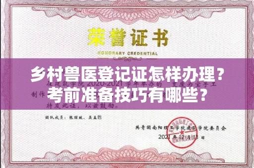 全国乡村兽医登记证怎样办理?考前准备技巧有哪些?