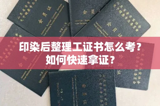 全国印染后整理工证书怎么考?如何快速拿证?