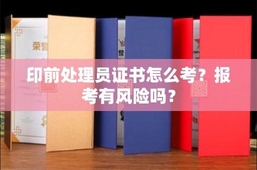 全国印前处理员证书怎么考?报考有风险吗?