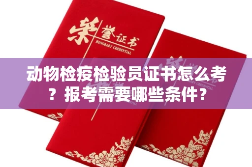 全国动物检疫检验员证书怎么考?报考需要哪些条件?