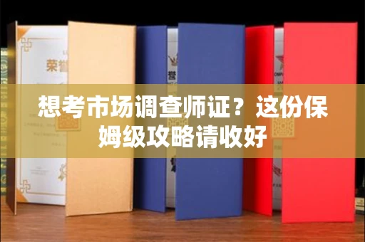 全国想考市场调查师证?这份保姆级攻略请收好