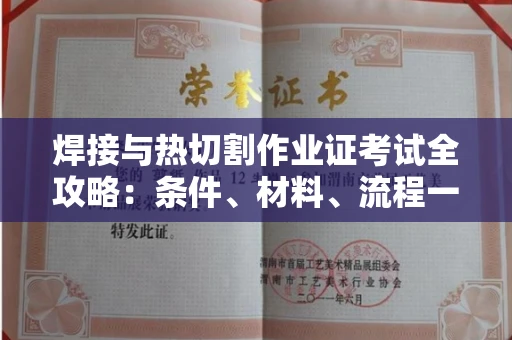 全国焊接与热切割作业证考试全攻略:条件、材料、流程一网打尽!