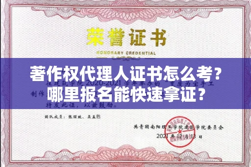 全国著作权代理人证书怎么考?哪里报名能快速拿证? 全国著作权代理人证书怎么考?哪里报名能快速拿证?