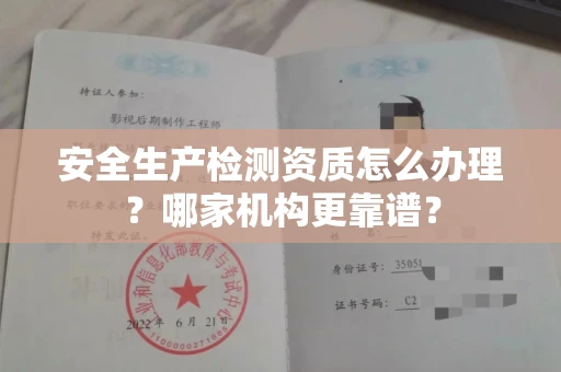 全国安全生产检测资质怎么办理?哪家机构更靠谱?