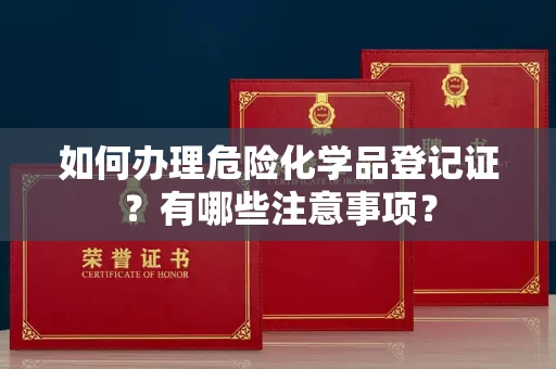 全国如何办理危险化学品登记证?有哪些注意事项?