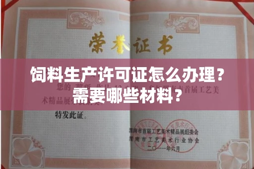 全国饲料生产许可证怎么办理?需要哪些材料?