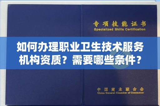 全国如何办理职业卫生技术服务机构资质?需要哪些条件?