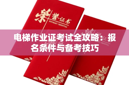 全国电梯作业证考试全攻略:报名条件与备考技巧
