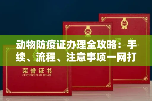 全国动物防疫证办理全攻略:手续、流程、注意事项一网打尽