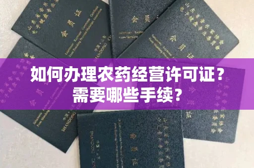 全国如何办理农药经营许可证?需要哪些手续?