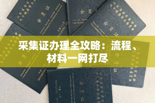 全国采集证办理全攻略:流程、材料一网打尽