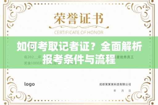 全国如何考取记者证?全面解析报考条件与流程