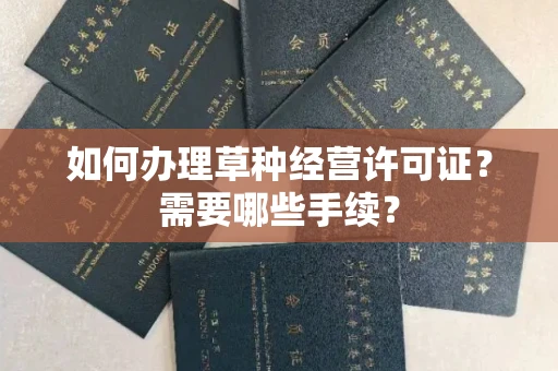 全国如何办理草种经营许可证?需要哪些手续?