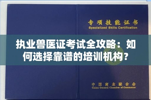 全国执业兽医证考试全攻略:如何选择靠谱的培训机构?