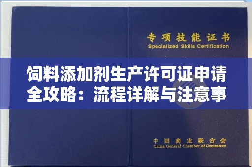 全国饲料添加剂生产许可证申请全攻略:流程详解与注意事项