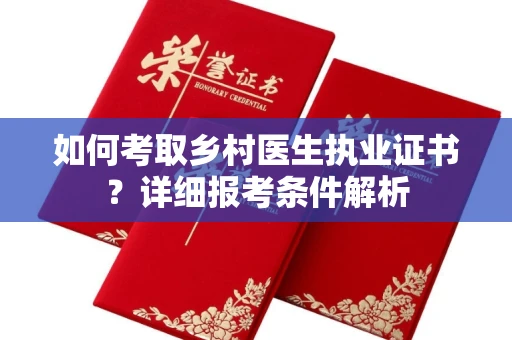 全国如何考取乡村医生执业证书？详细报考条件解析
